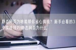 静态网页为啥能帮你省心搞钱？新手必看的3个实战技巧|静态网页为什么